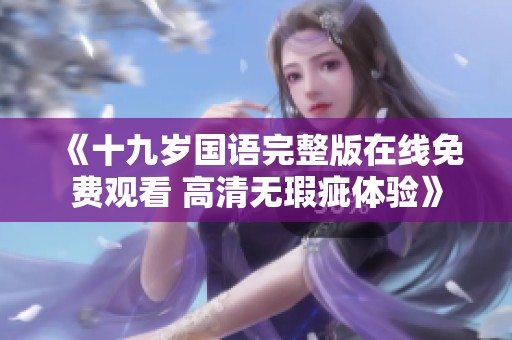 《十九歲國語完整版在線免費觀看 高清無瑕疵體驗》