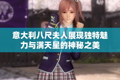 意大利八尺夫人展現(xiàn)獨特魅力與滿天星的神秘之美