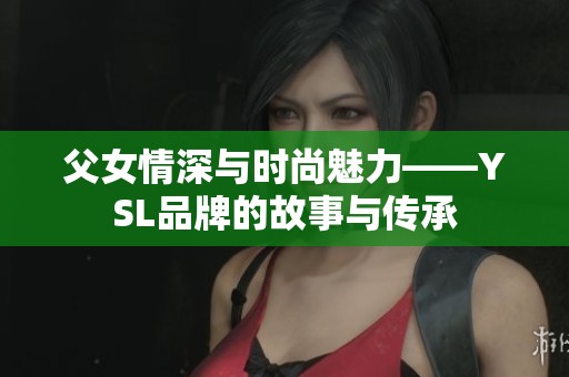 父女情深與時(shí)尚魅力——YSL品牌的故事與傳承