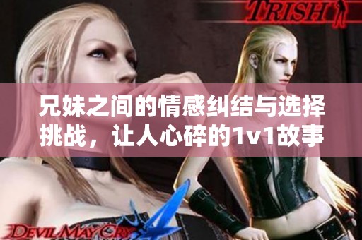 兄妹之間的情感糾結(jié)與選擇挑戰(zhàn)，讓人心碎的1v1故事
