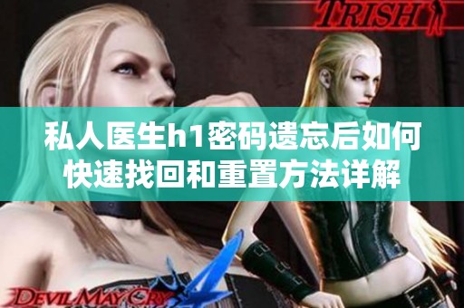 私人醫(yī)生h1密碼遺忘后如何快速找回和重置方法詳解