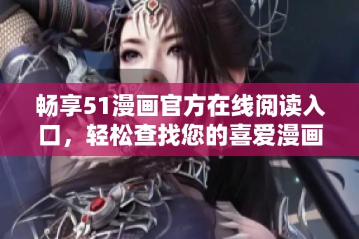 暢享51漫畫官方在線閱讀入口，輕松查找您的喜愛漫畫