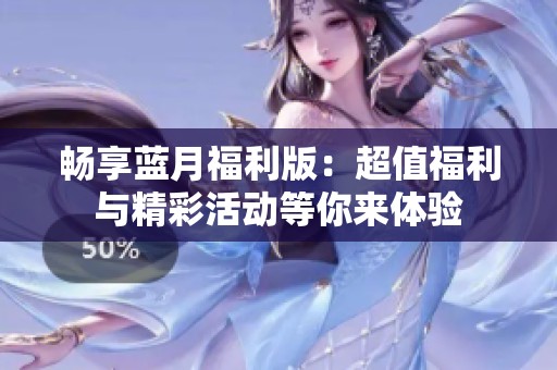 暢享藍(lán)月福利版：超值福利與精彩活動等你來體驗(yàn)