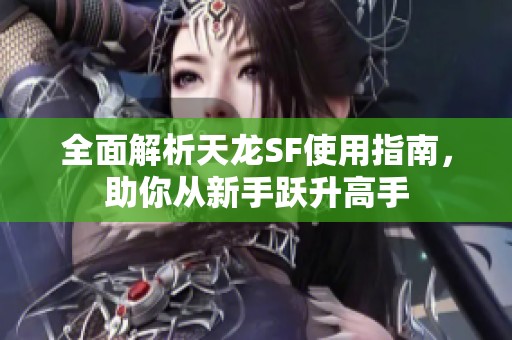 全面解析天龍SF使用指南，助你從新手躍升高手