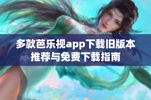 多款芭樂視app下載舊版本推薦與免費(fèi)下載指南