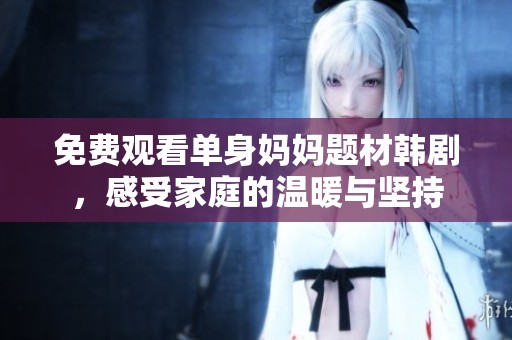 免費(fèi)觀看單身媽媽題材韓劇，感受家庭的溫暖與堅(jiān)持