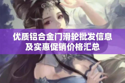 優(yōu)質(zhì)鋁合金門滑輪批發(fā)信息及實惠促銷價格匯總