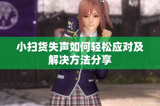 小掃貨失聲如何輕松應(yīng)對(duì)及解決方法分享