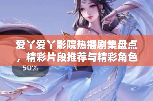 愛(ài)丫愛(ài)丫影院熱播劇集盤點(diǎn)，精彩片段推薦與精彩角色解析