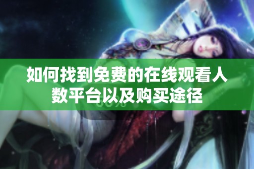 如何找到免費的在線觀看人數平臺以及購買途徑