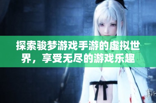 探索駿夢游戲手游的虛擬世界，享受無盡的游戲樂趣