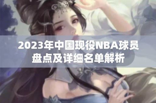 2023年中國現(xiàn)役NBA球員盤點(diǎn)及詳細(xì)名單解析