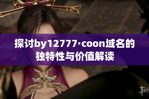 探討by12777·coon域名的獨(dú)特性與價(jià)值解讀