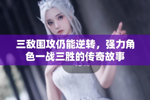三敵圍攻仍能逆轉(zhuǎn)，強(qiáng)力角色一戰(zhàn)三勝的傳奇故事