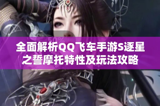 全面解析QQ飛車手游S逐星之誓摩托特性及玩法攻略