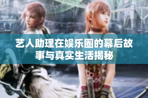 藝人助理在娛樂圈的幕后故事與真實生活揭秘