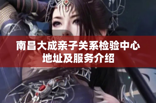 南昌大成親子關(guān)系檢驗中心地址及服務(wù)介紹