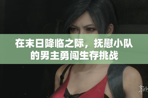 在末日降臨之際,撫慰小隊(duì)的男主勇闖生存挑戰(zhàn) 在末日降臨之際,撫慰小隊(duì)的男主勇闖生存挑戰(zhàn)