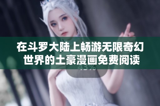 在斗羅大陸上暢游無限奇幻 世界的土豪漫畫免費閱讀體驗
