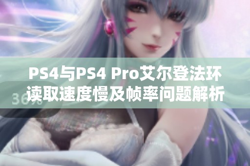 PS4與PS4 Pro艾爾登法環(huán)讀取速度慢及幀率問題解析