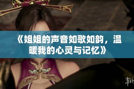 《姐姐的聲音如歌如韻，溫暖我的心靈與記憶》