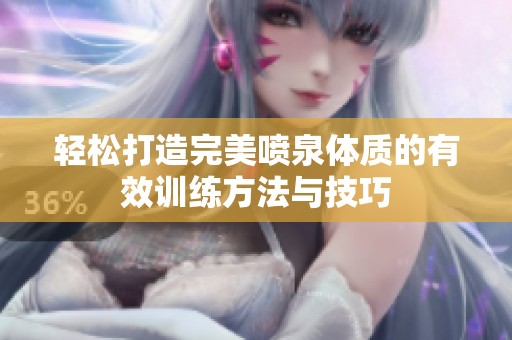 輕松打造完美噴泉體質(zhì)的有效訓(xùn)練方法與技巧
