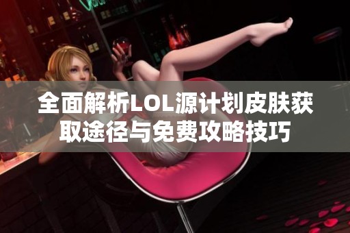 全面解析LOL源計(jì)劃皮膚獲取途徑與免費(fèi)攻略技巧