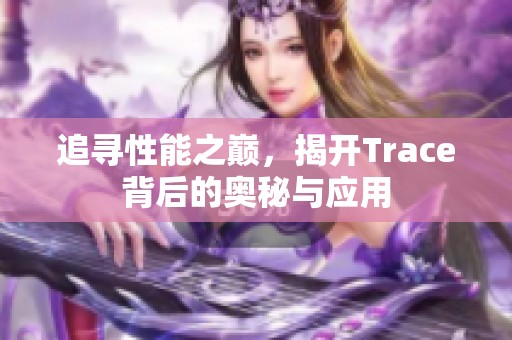 追尋性能之巔，揭開Trace背后的奧秘與應用