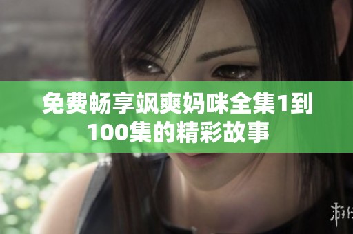 免費(fèi)暢享颯爽媽咪全集1到100集的精彩故事