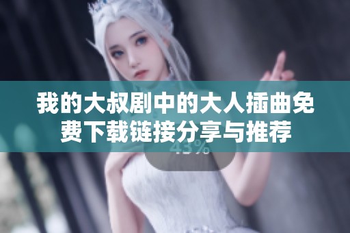 我的大叔劇中的大人插曲免費(fèi)下載鏈接分享與推薦