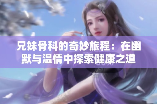 兄妹骨科的奇妙旅程：在幽默與溫情中探索健康之道
