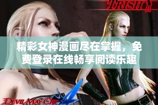 精彩女神漫畫盡在掌握，免費(fèi)登錄在線暢享閱讀樂趣