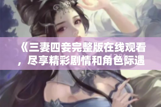 《三妻四妾完整版在線觀看，盡享精彩劇情和角色際遇》