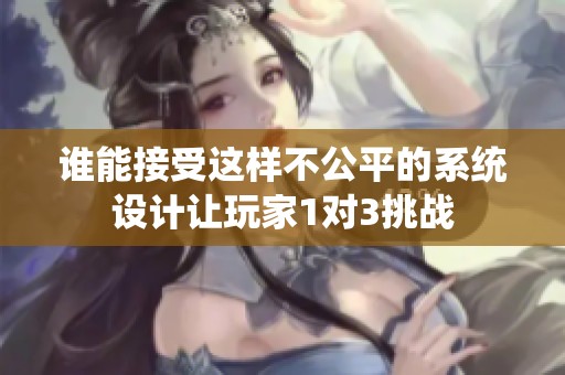 誰(shuí)能接受這樣不公平的系統(tǒng)設(shè)計(jì)讓玩家1對(duì)3挑戰(zhàn) 誰(shuí)能接受這樣不公平的系統(tǒng)設(shè)計(jì)讓玩家1對(duì)3挑戰(zhàn)