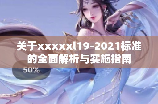 關(guān)于xxxxxl19-2021標(biāo)準(zhǔn)的全面解析與實施指南