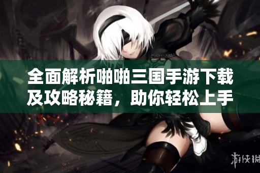全面解析啪啪三國(guó)手游下載及攻略秘籍，助你輕松上手游戲