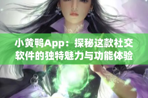 小黃鴨App：探秘這款社交軟件的獨特魅力與功能體驗