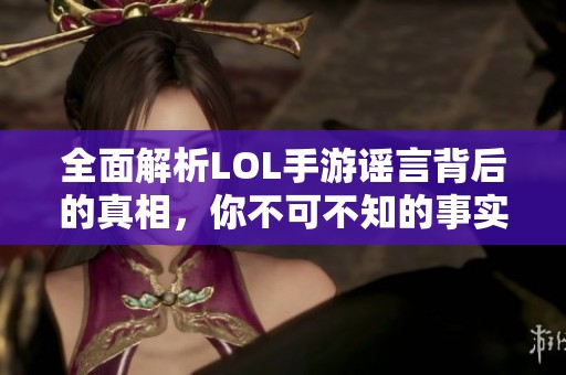 全面解析LOL手游謠言背后的真相，你不可不知的事實！