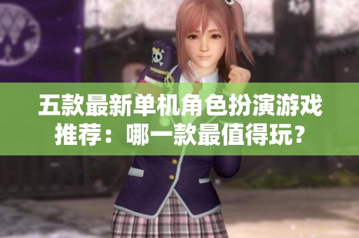 五款最新單機(jī)角色扮演游戲推薦：哪一款最值得玩？