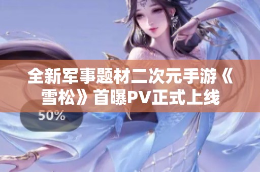 全新軍事題材二次元手游《雪松》首曝PV正式上線