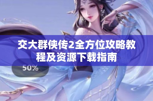 交大群俠傳2全方位攻略教程及資源下載指南