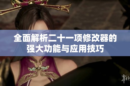 全面解析二十一項(xiàng)修改器的強(qiáng)大功能與應(yīng)用技巧