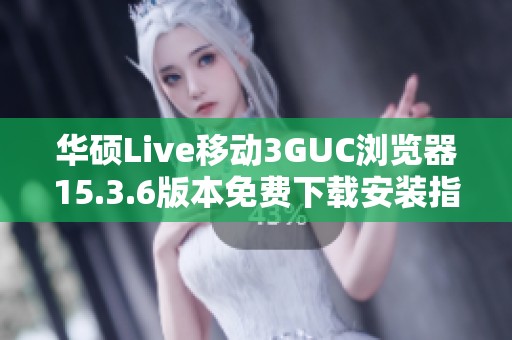 華碩Live移動3GUC瀏覽器15.3.6版本免費(fèi)下載安裝指南