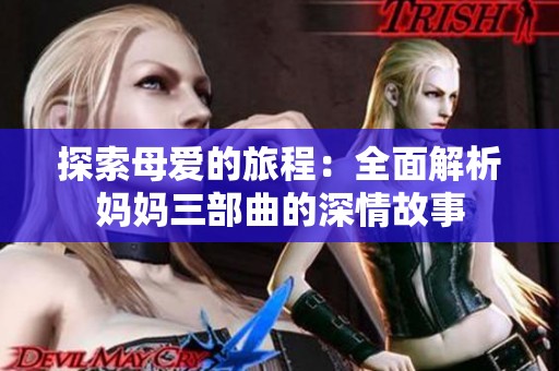 探索母愛的旅程：全面解析媽媽三部曲的深情故事
