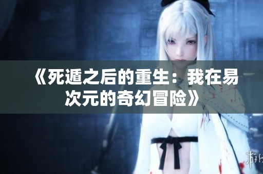 《死遁之后的重生：我在易次元的奇幻冒險(xiǎn)》