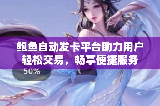 鮑魚自動(dòng)發(fā)卡平臺(tái)助力用戶輕松交易，暢享便捷服務(wù)