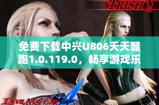 免費(fèi)下載中興U806天天酷跑1.0.119.0，暢享游戲樂(lè)趣！