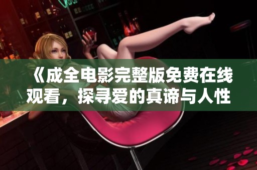 《成全電影完整版免費在線觀看，探尋愛的真諦與人性的選擇》
