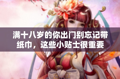 滿十八歲的你出門別忘記帶紙巾，這些小貼士很重要
