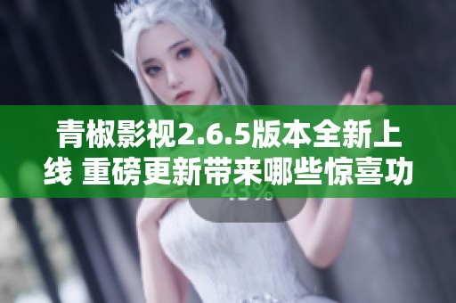青椒影視2.6.5版本全新上線(xiàn) 重磅更新帶來(lái)哪些驚喜功能